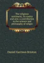 The religious sentiment, its source and aim; a contribution to the science and philosophy of religio - Daniel Garrison Brinton