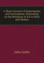 A Short Account of Experiments and Instruments, Depending on the Relations of Air to Heat and Moistu - John Leslie