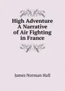 High Adventure A Narrative of Air Fighting in France - James Norman Hall