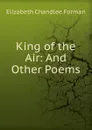 King of the Air: And Other Poems - Elizabeth Chandlee Forman