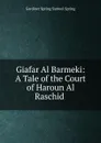 Giafar Al Barmeki: A Tale of the Court of Haroun Al Raschid . - Gardiner Spring Samuel Spring