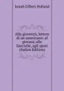 Alla gioventu, lettere di un americano: al giovani, alle fanciulle, agli sposi (Italian Edition) - J.G. Holland