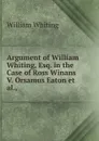 Argument of William Whiting, Esq. in the Case of Ross Winans V. Orsamus Eaton et al., - William Whiting
