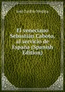 El veneciano Sebastian Caboto, al servicio de Espana (Spanish Edition) - José Toribio Medina