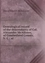 Genealogical record of the descendants of Col. Alexander McAllister, of Cumberland County, N. C.; al - David Smith McAllister