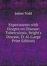 Experiments with Oxygen on Disease: Tuberculosis, Bright.s Disease, Et Al (Large Print Edition) - James Todd