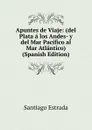 Apuntes de Viaje: (del Plata a los Andes- y del Mar Pacifico al Mar Atlantico) (Spanish Edition) - Santiago Estrada