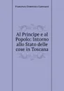 Al Principe e al Popolo: Intorno allo Stato delle cose in Toscana - Guerrazzi Francesco Domenico
