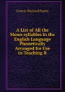 A List of All the Mono-syllables in the English Language Phonetically Arranged for Use in Teaching R - Francis Wayland Parker