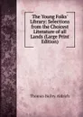 The Young Folks. Library: Selections from the Choicest Literature of all Lands (Large Print Edition) - Aldrich Thomas Bailey