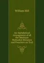 An Alphabetical Arrangement of all the Wesleyan Methodist Ministers and Preachers on Trail - William Hill