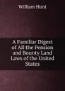 A Familiar Digest of All the Pension and Bounty Land Laws of the United States - Hunt William