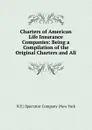 Charters of American Life Insurance Companies: Being a Compilation of the Original Charters and All - N.Y.) Spectator Company (New York