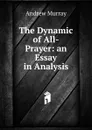 The Dynamic of All-Prayer: an Essay in Analysis - Andrew Murray