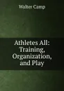 Athletes All: Training, Organization, and Play - Walter Camp