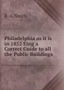 Philadelphia as it is in 1852 Eing a Correct Guide to all the Public Buildings - R. A. Smith