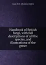 Handbook of British fungi, with full descriptions of all the species, and illustrations of the gener - Cooke M. C. (Mordecai Cubitt)