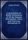 A Description Or Breife Declaration of All the Ancient Monuments, Rites, and Customes Belonginge Or - James Raine