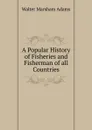 A Popular History of Fisheries and Fisherman of all Countries - Walter Marsham Adams