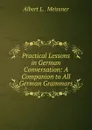 Practical Lessons in German Conversation: A Companion to All German Grammars - Albert L.. Meissner