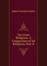 Ten Great Religions: A Comparison of All Religions, Part II - James Freeman Clarke