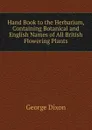 Hand Book to the Herbarium, Containing Botanical and English Names of All British Flowering Plants - George Dixon