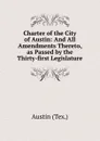 Charter of the City of Austin: And All Amendments Thereto, as Passed by the Thirty-first Legislature - Austin (Tex.)