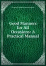 Good Manners for All Occasions: A Practical Manual - Margaret E.M. Sangster