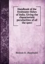 Handbook of the freshwater fishes of India. Giving the characteristic peculiarities of all the speci - Beavan R. (Reginald)