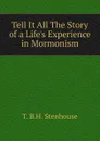 Tell It All The Story of a Life.s Experience in Mormonism. - T. B.H. Stenhouse