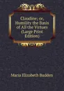 Claudine; or, Humility the Basis of All the Virtues (Large Print Edition) - Maria Elizabeth Budden