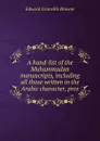 A hand-list of the Muhammadan manuscripts, including all those written in the Arabic character, pres - Edward Granville Browne