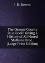 The Orange County Stud Book: Giving a History of All Noted Stallions Bred . (Large Print Edition) - J.H. Reeves