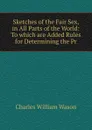 Sketches of the Fair Sex, in All Parts of the World: To which are Added Rules for Determining the Pr - Charles William Wason