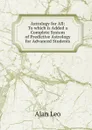 Astrology for All: To which is Added a Complete System of Predictive Astrology for Advanced Students - Alan Leo