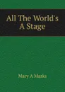 All The World.s  A Stage - Mary A Marks