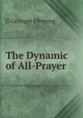 The Dynamic of All-Prayer - G Granger Fleming