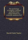 The psychology of singing; a rational method of voice culture based on a scientific analysis of all - David Clark Taylor