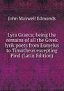 Lyra Graeca; being the remains of all the Greek lyrik poets from Eumelus to Timotheus excepting Pind (Latin Edition) - John Maxwell Edmonds