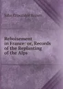 Reboisement in France: or, Records of the Replanting of the Alps - John Croumbie Brown