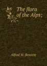 The flora of the Alps; - Alfred W. Bennett