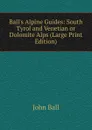 Ball.s Alpine Guides: South Tyrol and Venetian or Dolomite Alps (Large Print Edition) - John Ball
