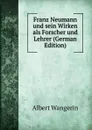 Franz Neumann und sein Wirken als Forscher und Lehrer (German Edition) - Albert Wangerin