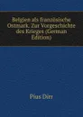 Belgien als franzosische Ostmark. Zur Vorgeschichte des Krieges (German Edition) - Pius Dirr