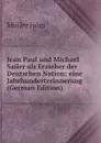 Jean Paul und Michael Sailer als Erzieher der Deutschen Nation: eine Jahrhunderterinnerung (German Edition) - Müller Iwan