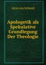 Apologetik als Spekulative Grundlegung Der Theologie - Alois von Schmid