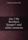 Am I My Brothers Keeper. and other sermons - Thomas Somerville