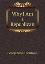 Why I Am a Republican - George Sewall Boutwell