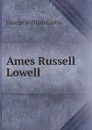 Ames Russell Lowell - George William Curtis
