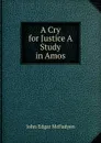 A Cry for Justice A Study in Amos - McFadyen John Edgar
